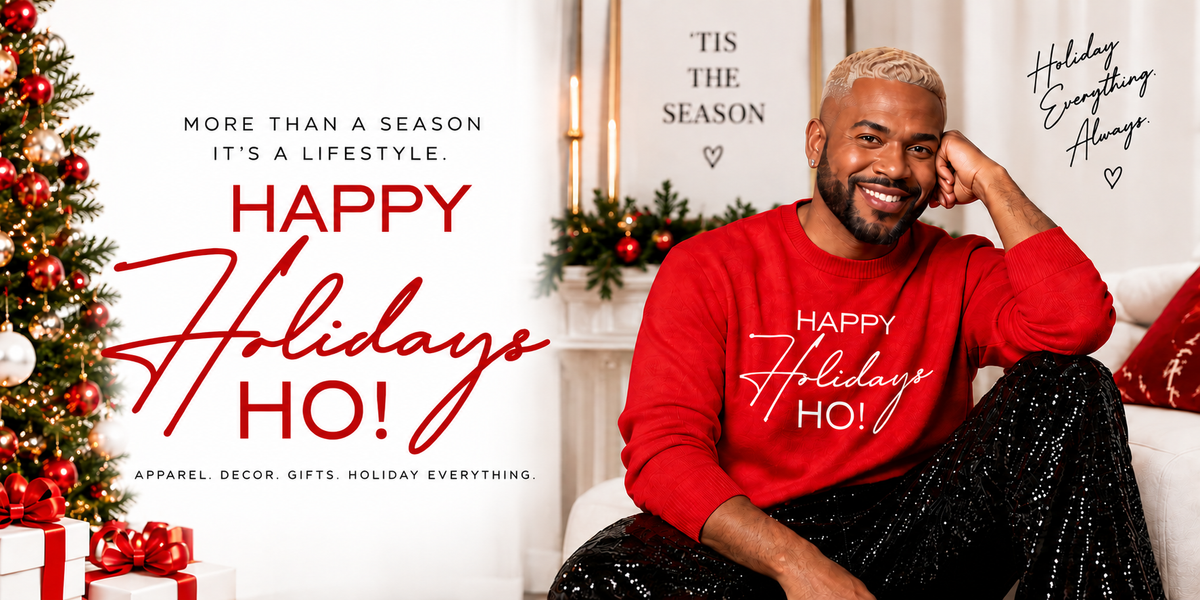 Happy Holidays Ho! More than a season, it's a lifestyle. Holiday everything, always.